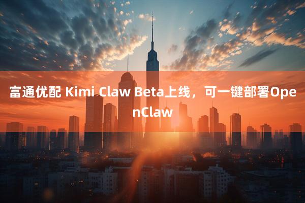富通优配 Kimi Claw Beta上线，可一键部署OpenClaw
