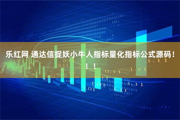 乐红网 通达信捉妖小牛人指标量化指标公式源码！！！
