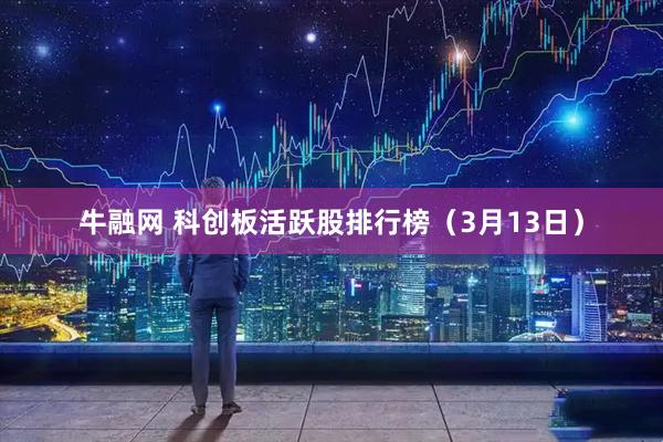 牛融网 科创板活跃股排行榜（3月13日）