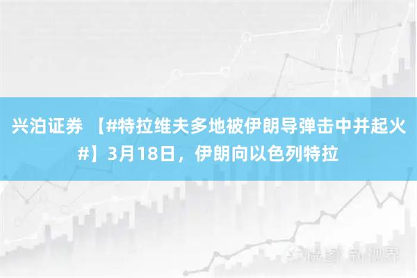 兴泊证券 【#特拉维夫多地被伊朗导弹击中并起火#】3月18日，伊朗向以色列特拉