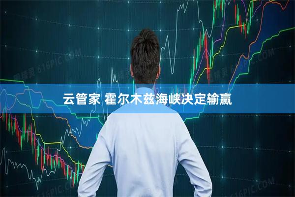 云管家 霍尔木兹海峡决定输赢