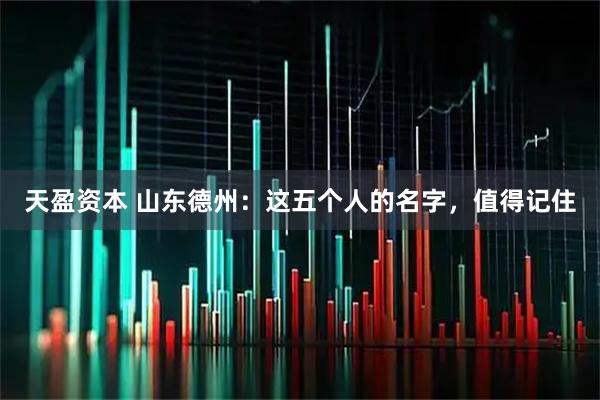 天盈资本 山东德州：这五个人的名字，值得记住