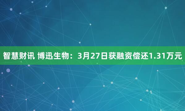 智慧财讯 博迅生物：3月27日获融资偿还1.31万元