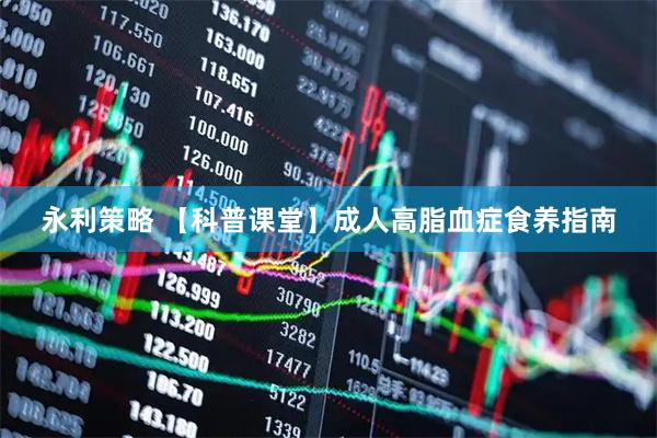 永利策略 【科普课堂】成人高脂血症食养指南